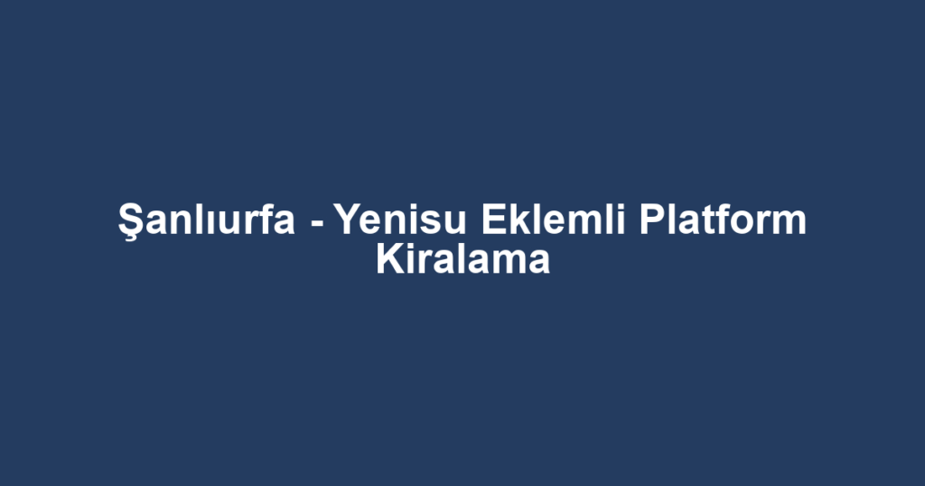 Şanlıurfa - Yenisu Eklemli Platform Kiralama