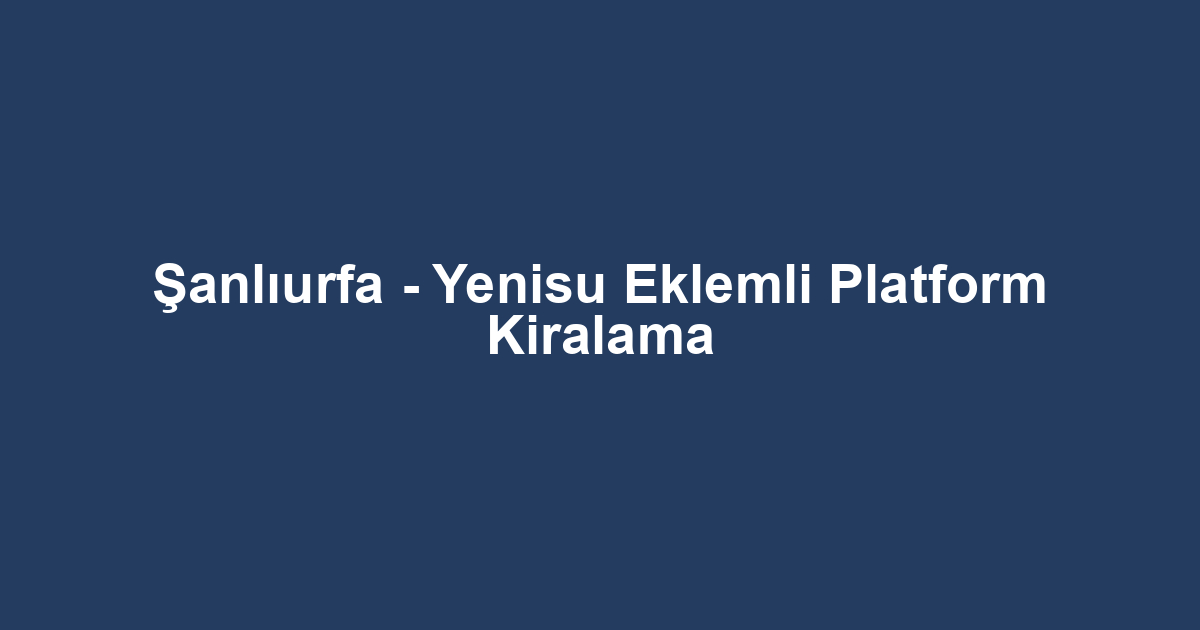 Şanlıurfa - Yenisu Eklemli Platform Kiralama
