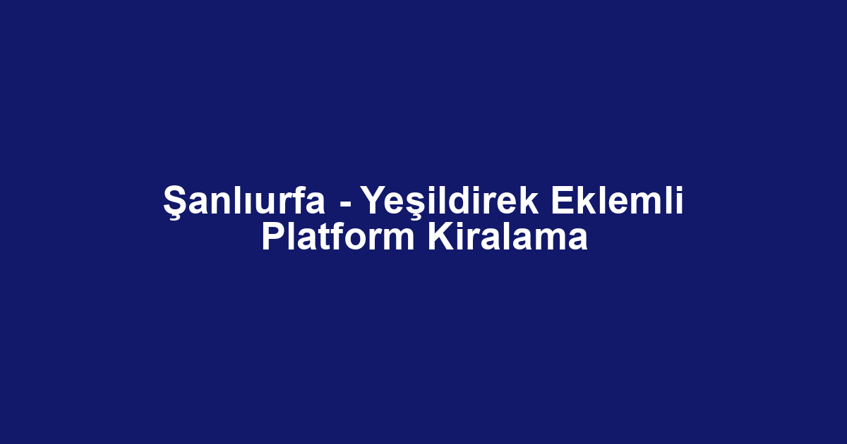 Şanlıurfa - Yeşildirek Eklemli Platform Kiralama
