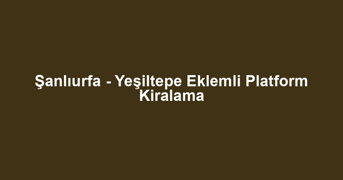 Şanlıurfa - Yeşiltepe Eklemli Platform Kiralama