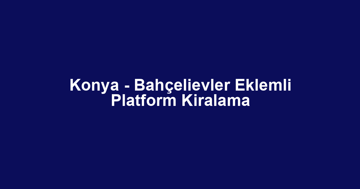 Konya - Bahçelievler Eklemli Platform Kiralama
