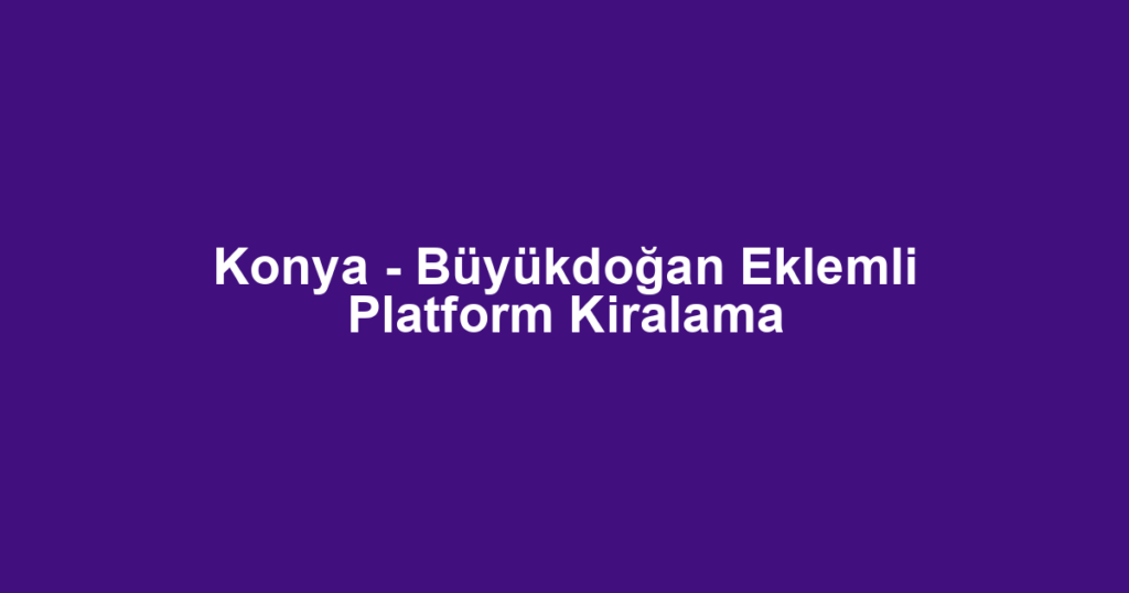 Konya - Büyükdoğan Eklemli Platform Kiralama