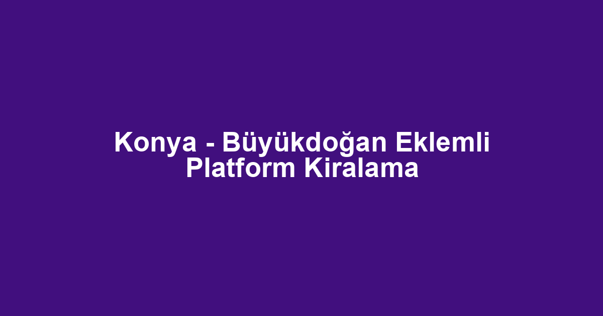 Konya - Büyükdoğan Eklemli Platform Kiralama