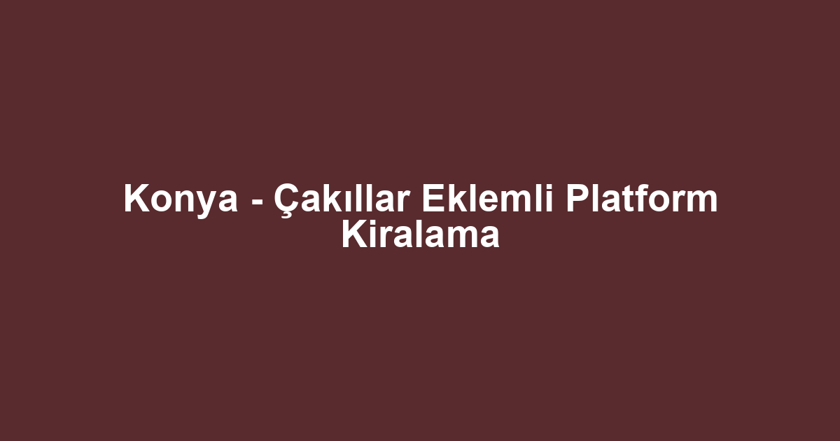 Konya - Çakıllar Eklemli Platform Kiralama