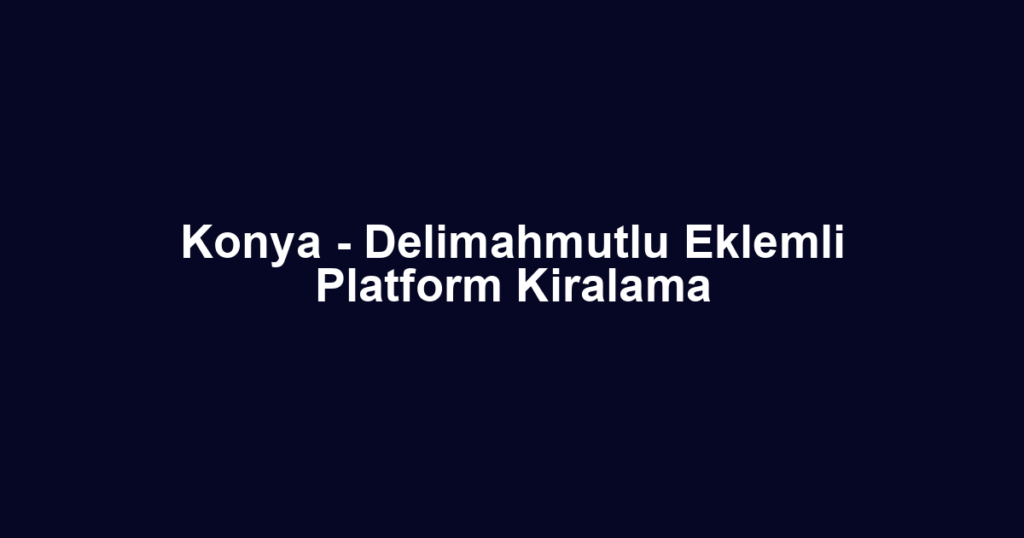 Konya - Delimahmutlu Eklemli Platform Kiralama
