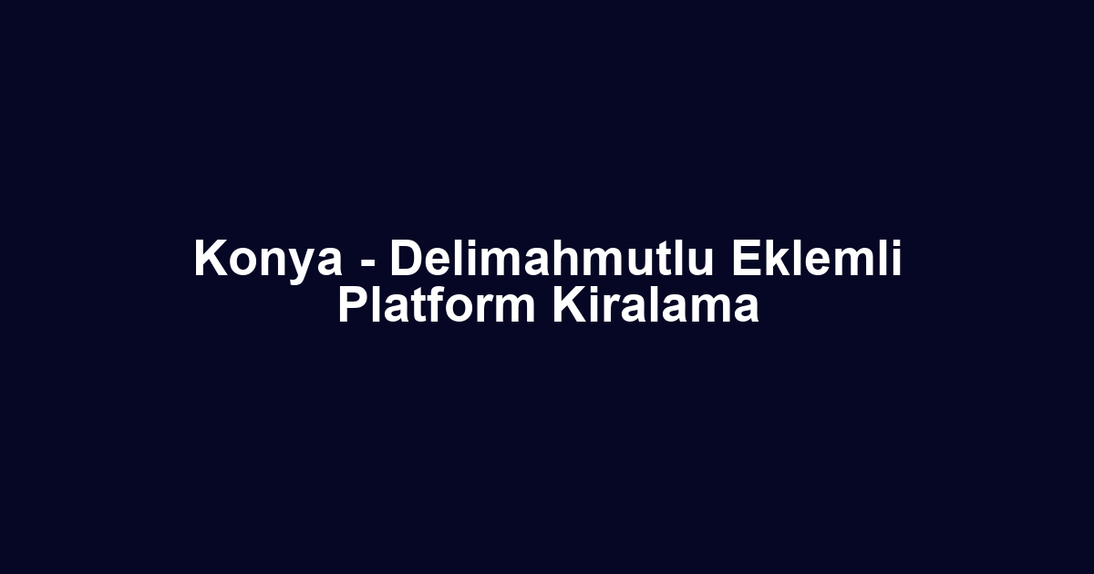 Konya - Delimahmutlu Eklemli Platform Kiralama