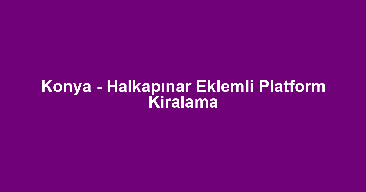 Konya - Halkapınar Eklemli Platform Kiralama