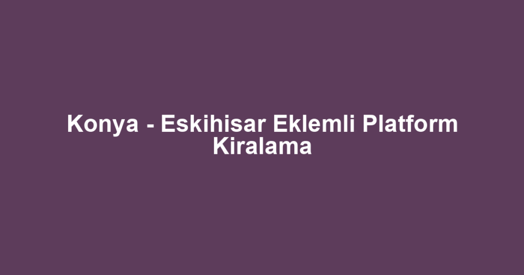 Konya - Eskihisar Eklemli Platform Kiralama