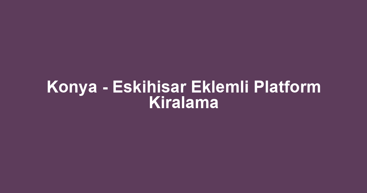 Konya - Eskihisar Eklemli Platform Kiralama