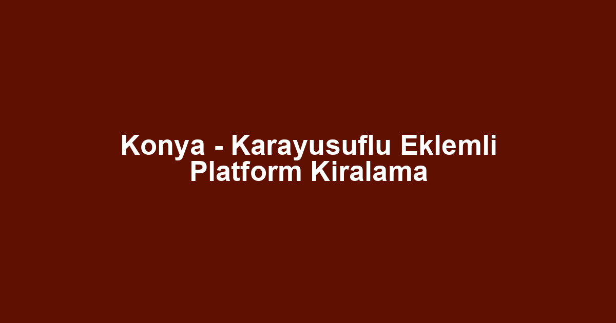 Konya - Karayusuflu Eklemli Platform Kiralama