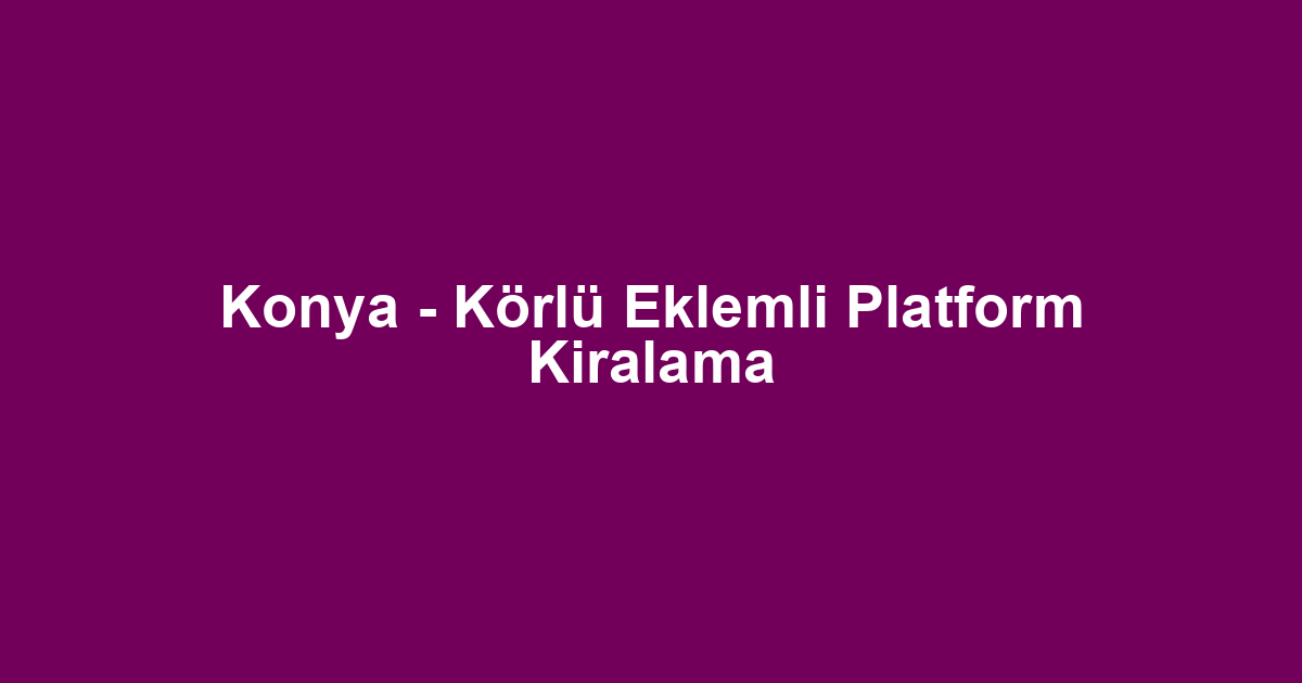 Konya - Körlü Eklemli Platform Kiralama