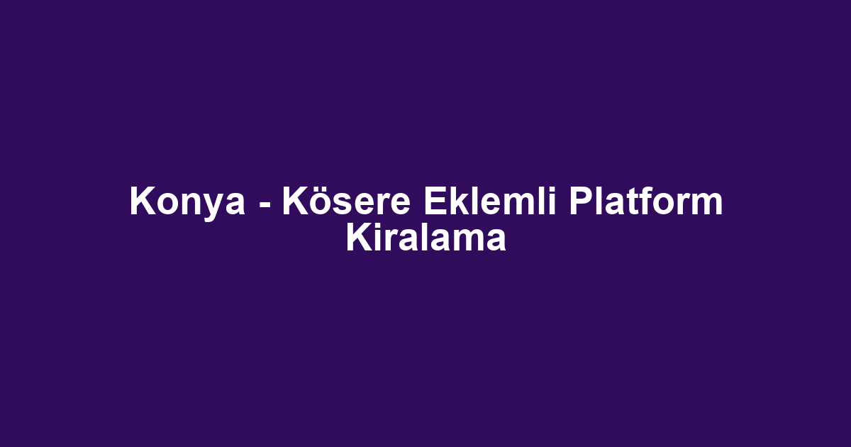Konya - Kösere Eklemli Platform Kiralama