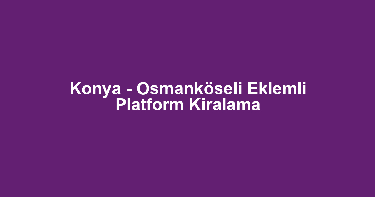 Konya - Osmanköseli Eklemli Platform Kiralama