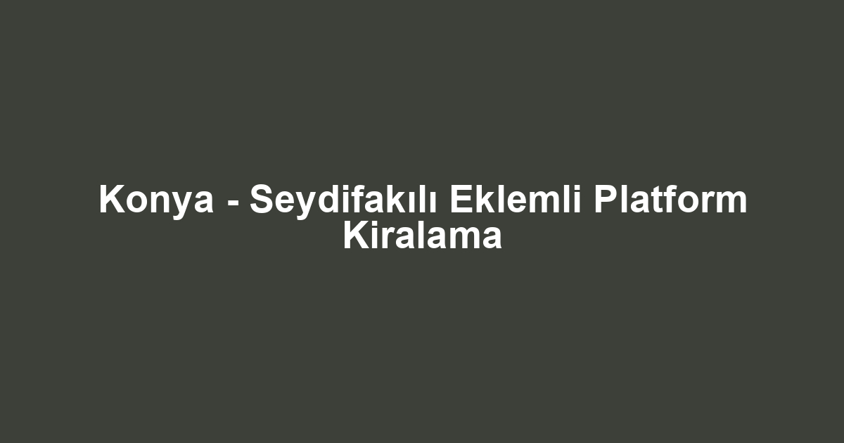 Konya - Seydifakılı Eklemli Platform Kiralama