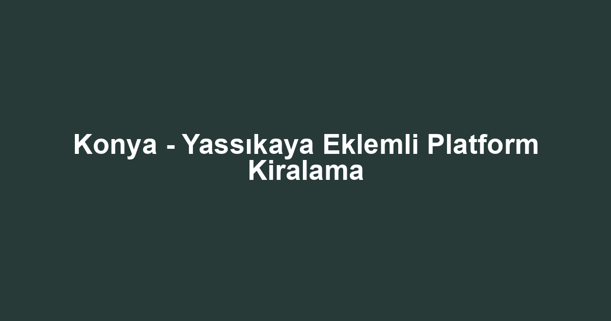 Konya - Yassıkaya Eklemli Platform Kiralama