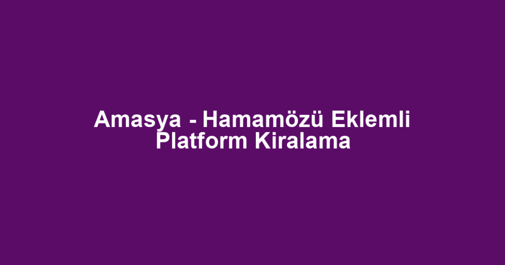 Amasya - Hamamözü Eklemli Platform Kiralama