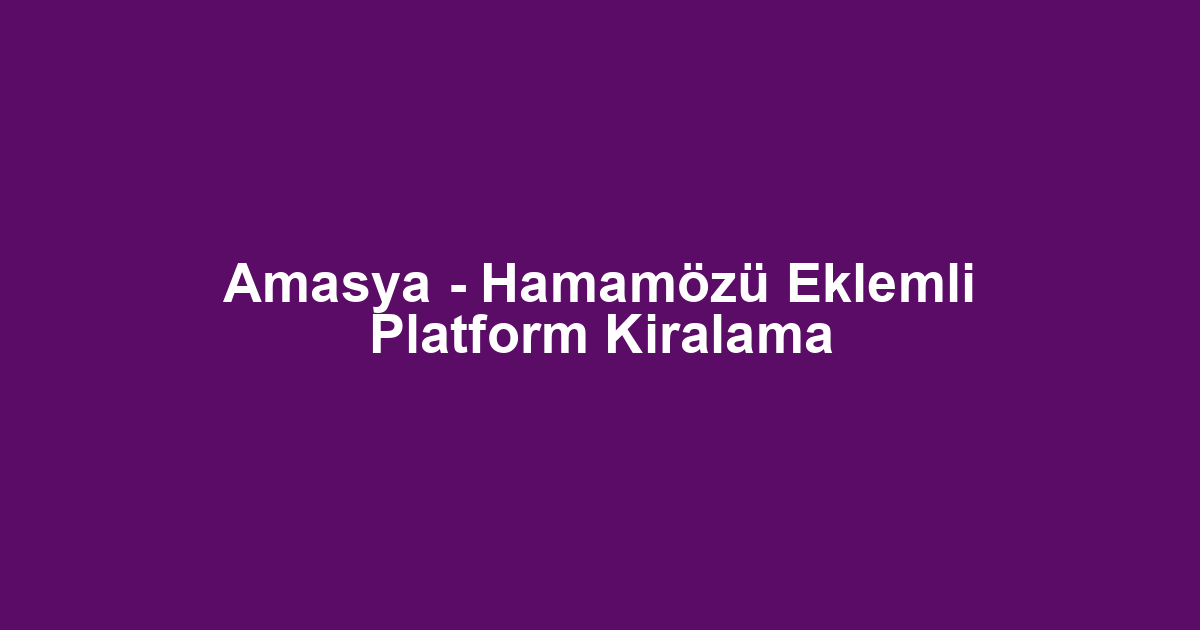 Amasya - Hamamözü Eklemli Platform Kiralama