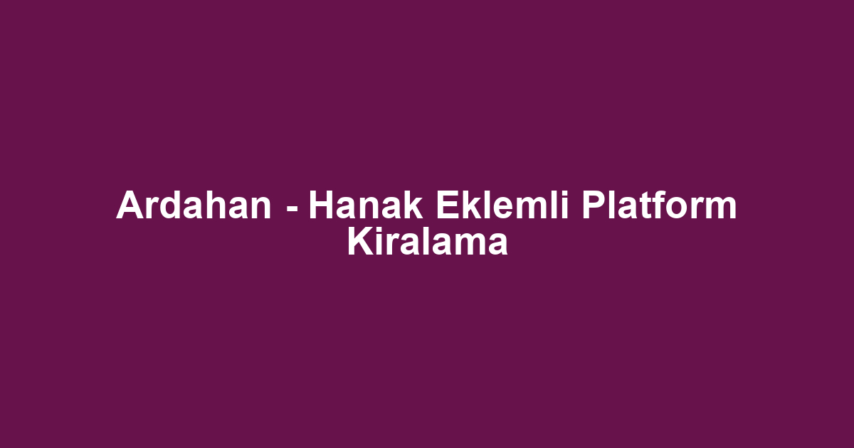 Ardahan - Hanak Eklemli Platform Kiralama