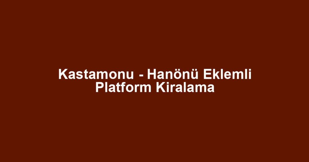 Kastamonu - Hanönü Eklemli Platform Kiralama