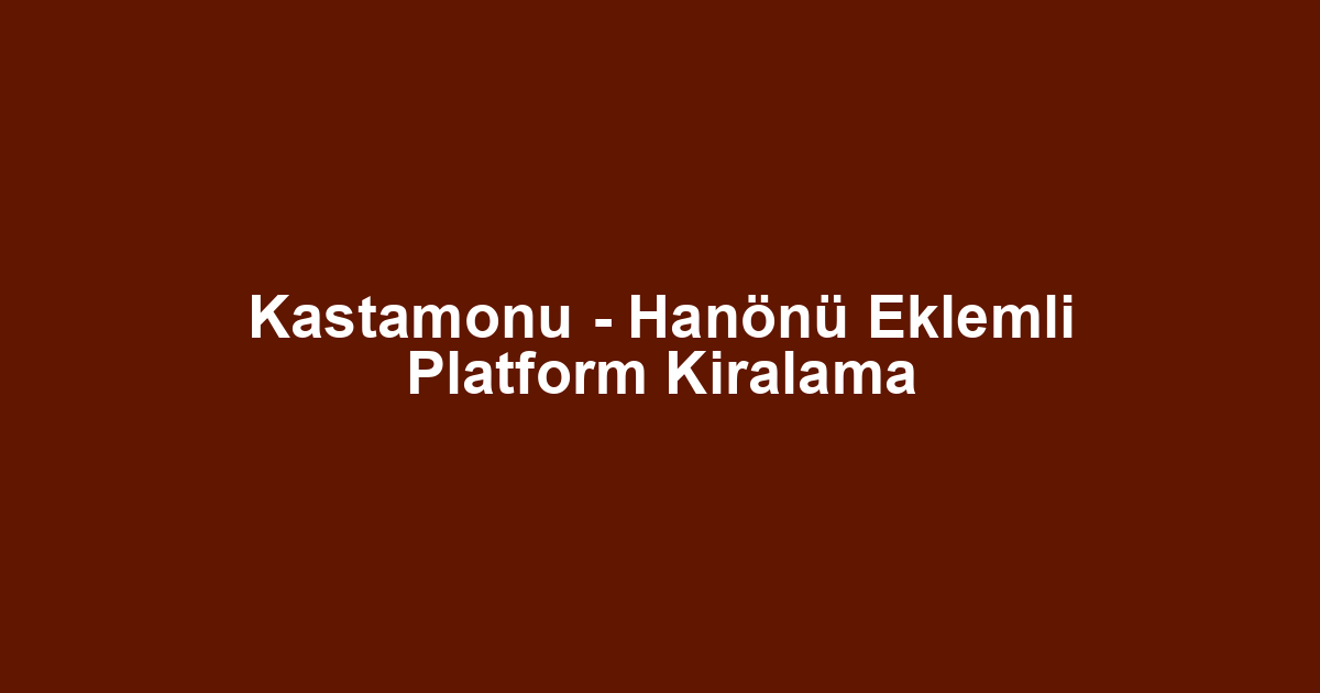 Kastamonu - Hanönü Eklemli Platform Kiralama
