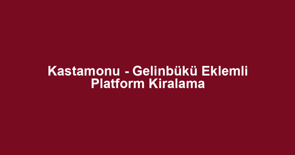Kastamonu - Gelinbükü Eklemli Platform Kiralama