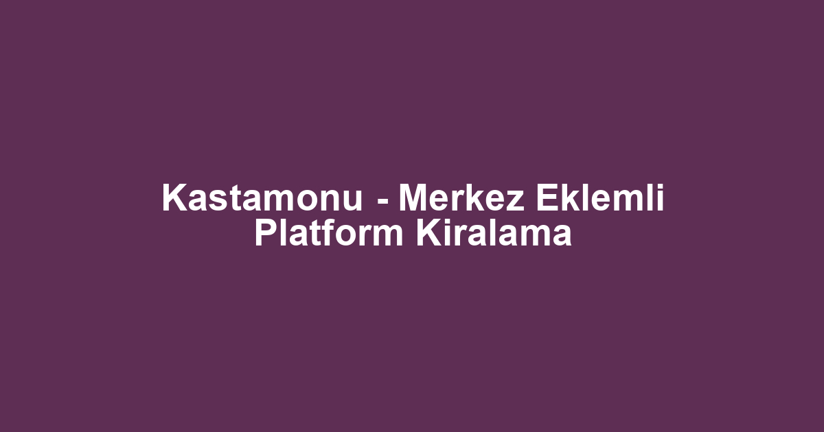 Kastamonu - Merkez Eklemli Platform Kiralama