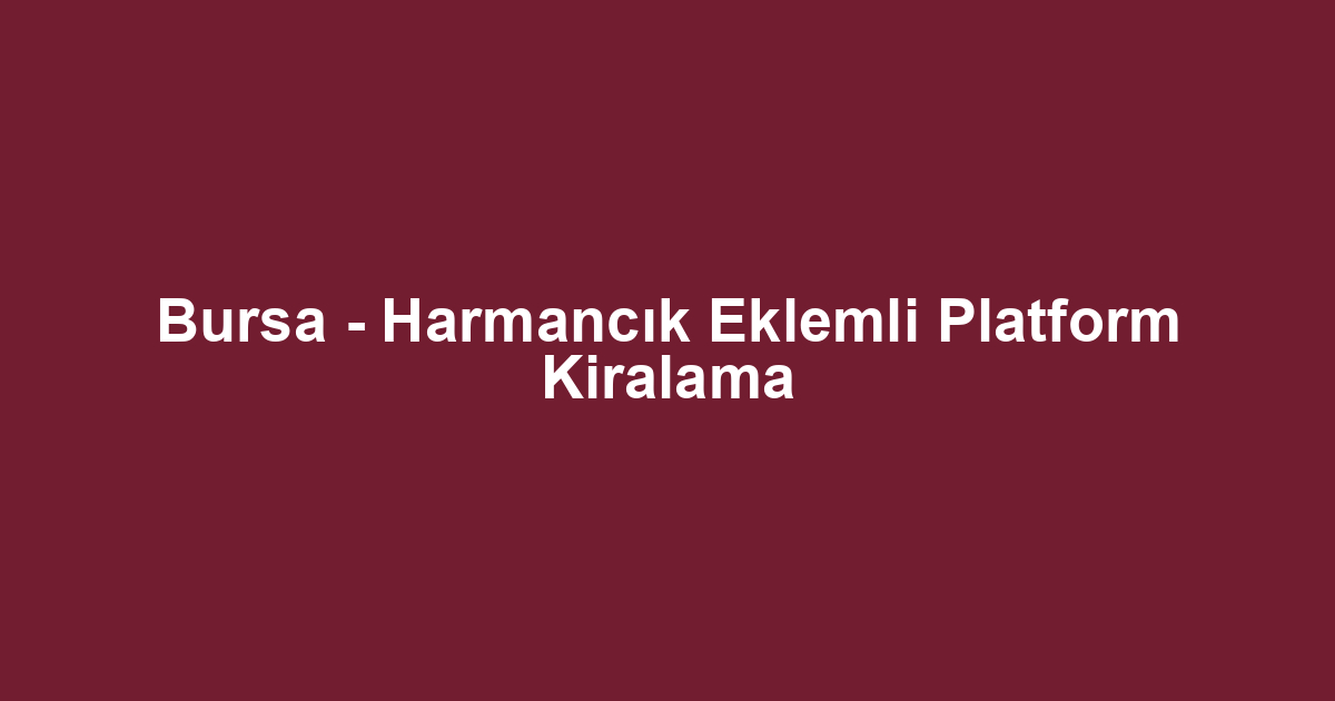 Bursa - Harmancık Eklemli Platform Kiralama