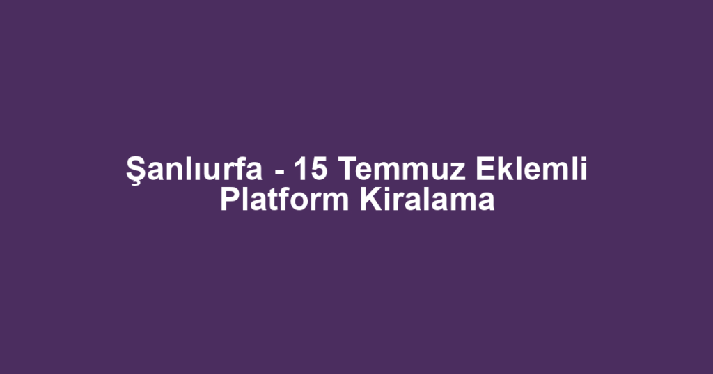 Şanlıurfa - 15 Temmuz Eklemli Platform Kiralama