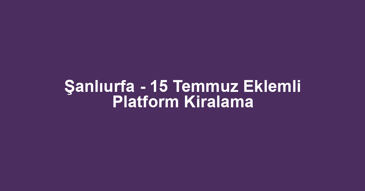 Şanlıurfa - 15 Temmuz Eklemli Platform Kiralama