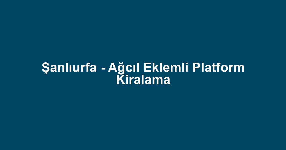 Şanlıurfa - Ağcıl Eklemli Platform Kiralama