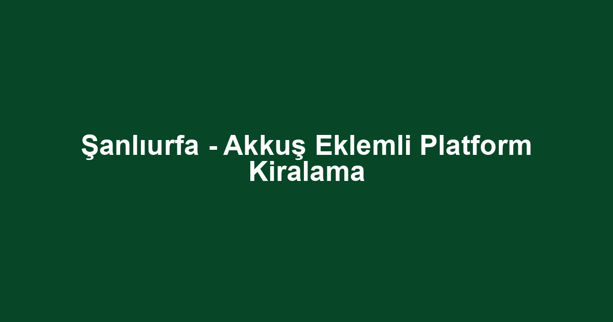 Şanlıurfa - Akkuş Eklemli Platform Kiralama