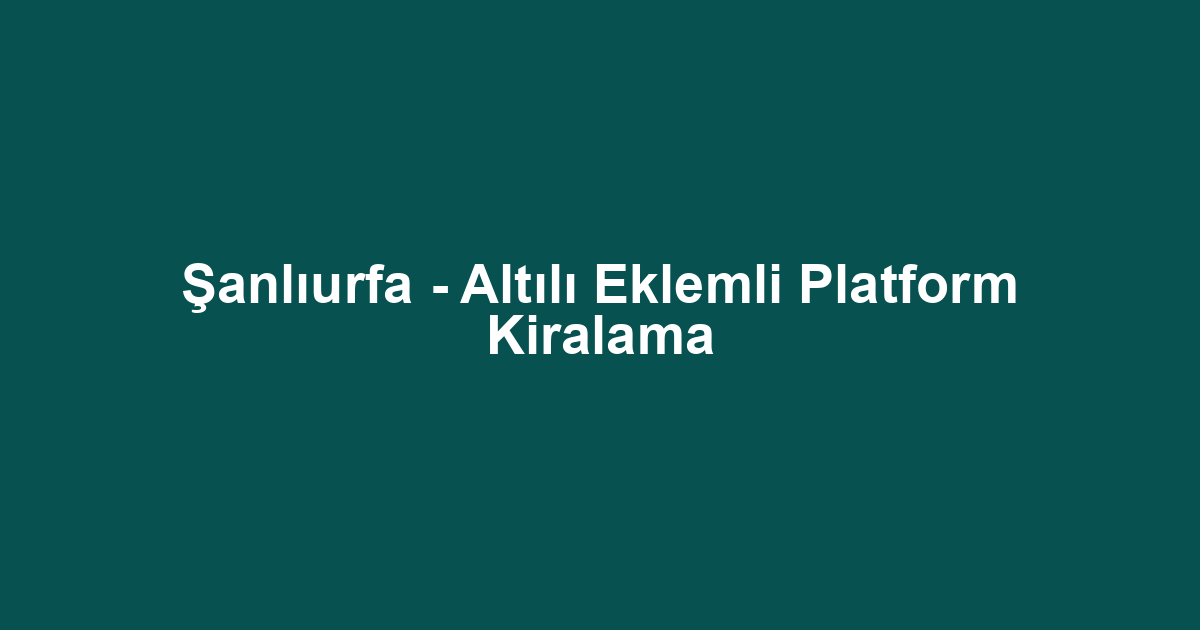 Şanlıurfa - Altılı Eklemli Platform Kiralama