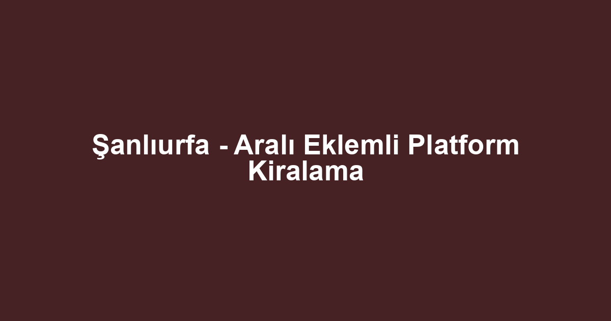 Şanlıurfa - Aralı Eklemli Platform Kiralama