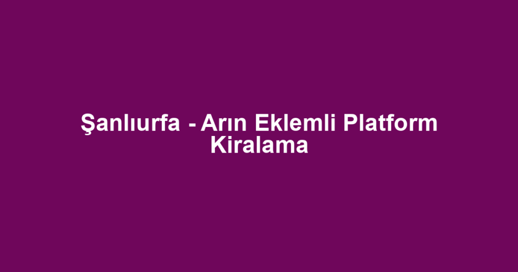 Şanlıurfa - Arın Eklemli Platform Kiralama