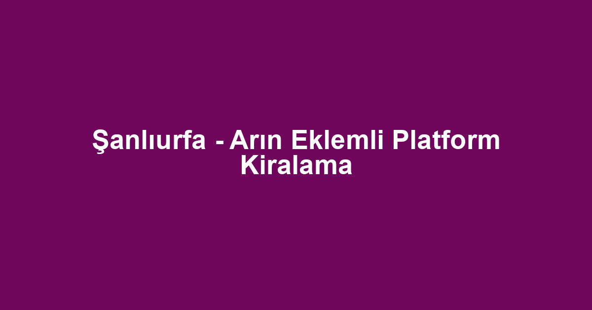 Şanlıurfa - Arın Eklemli Platform Kiralama