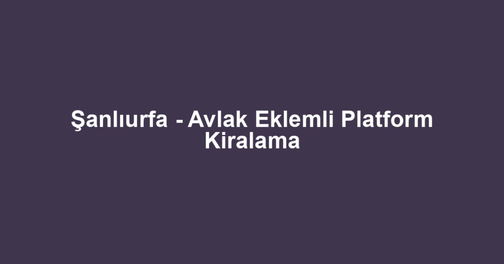 Şanlıurfa - Avlak Eklemli Platform Kiralama