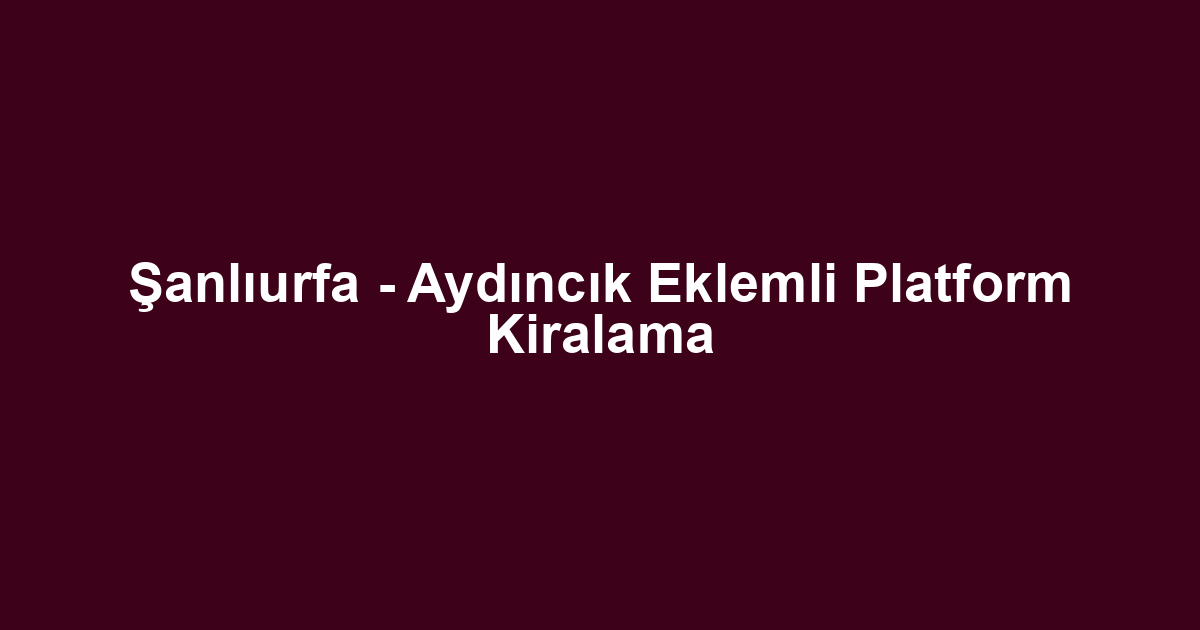Şanlıurfa - Aydıncık Eklemli Platform Kiralama