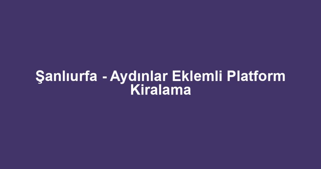 Şanlıurfa - Aydınlar Eklemli Platform Kiralama