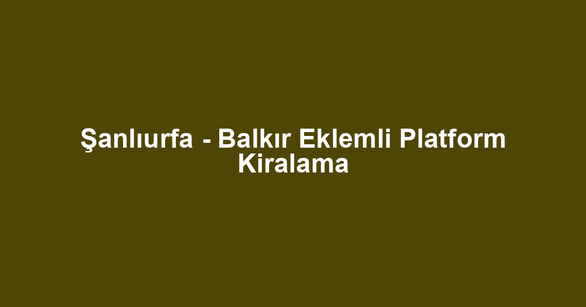 Şanlıurfa - Balkır Eklemli Platform Kiralama