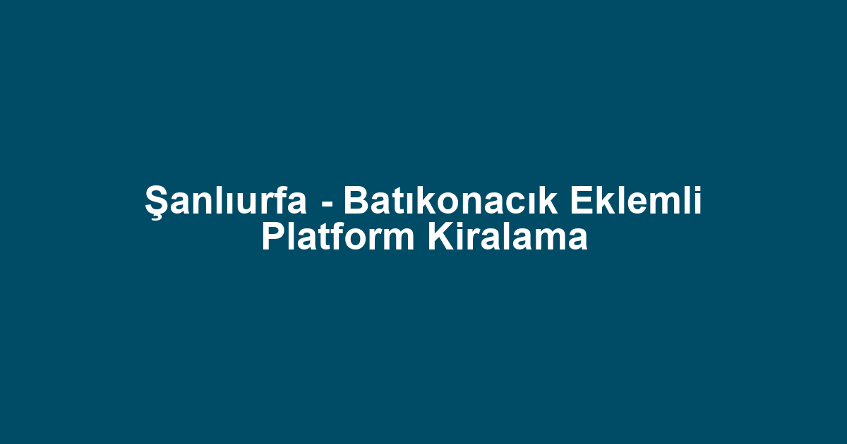 Şanlıurfa - Batıkonacık Eklemli Platform Kiralama
