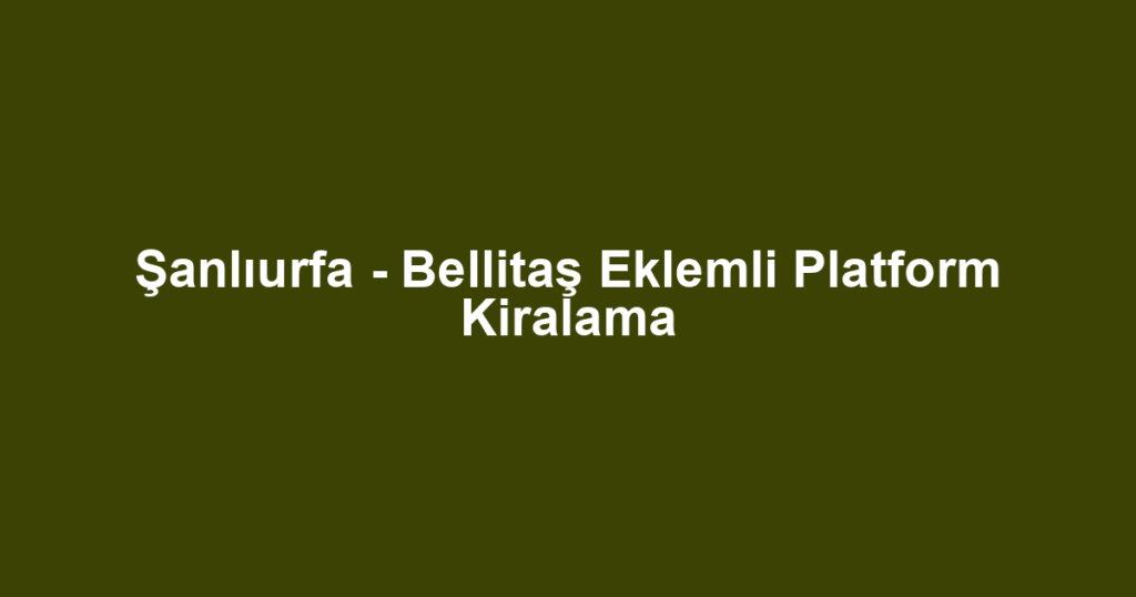 Şanlıurfa - Bellitaş Eklemli Platform Kiralama