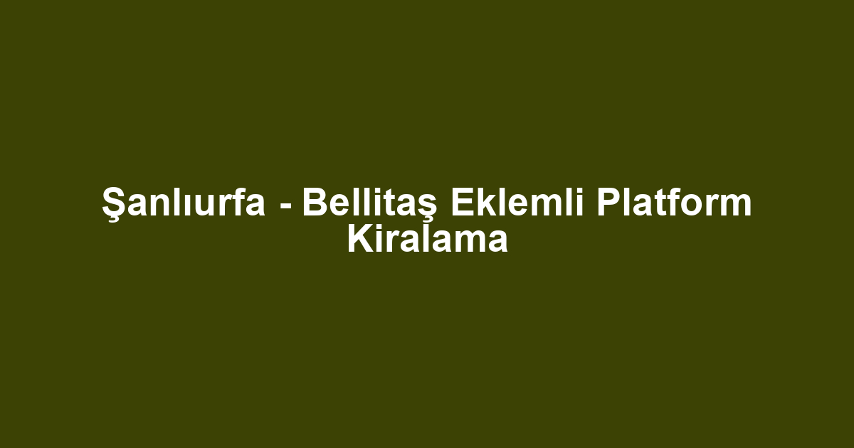 Şanlıurfa - Bellitaş Eklemli Platform Kiralama