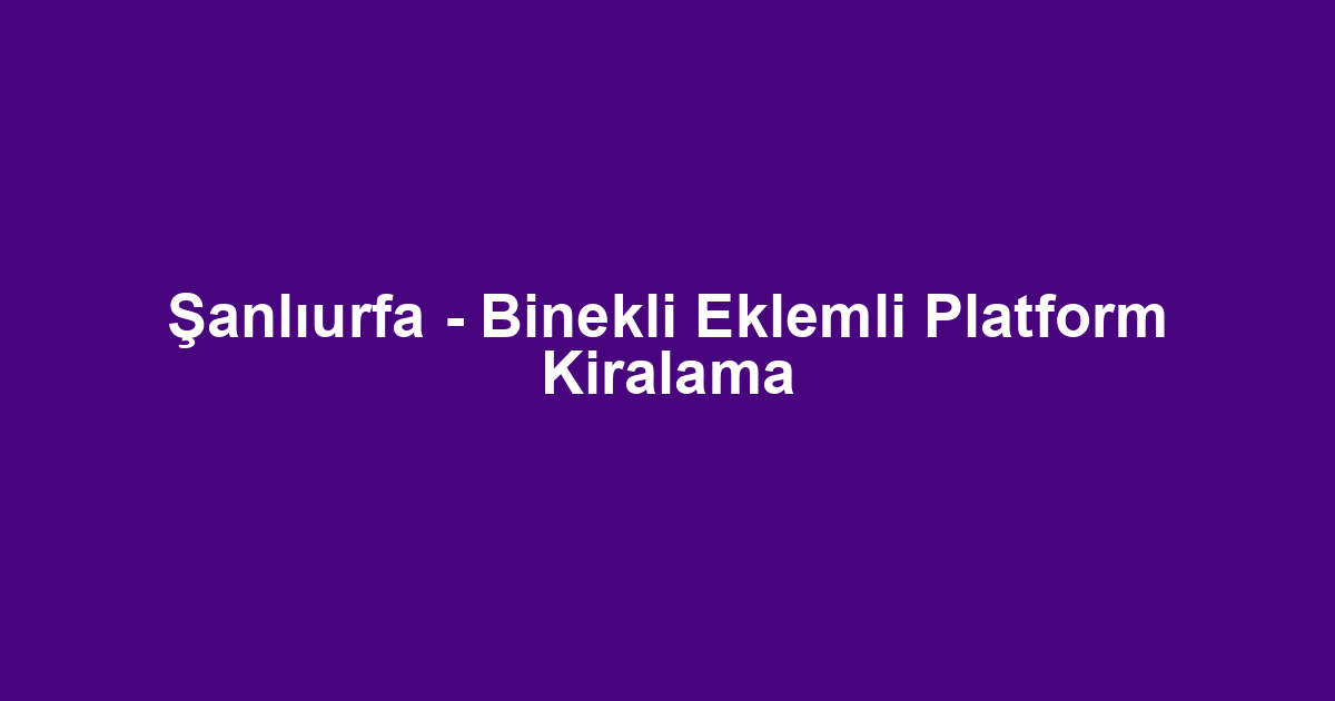 Şanlıurfa - Binekli Eklemli Platform Kiralama