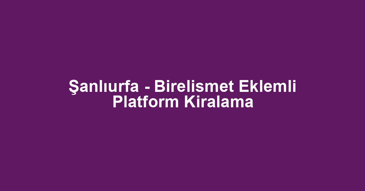 Şanlıurfa - Birelismet Eklemli Platform Kiralama