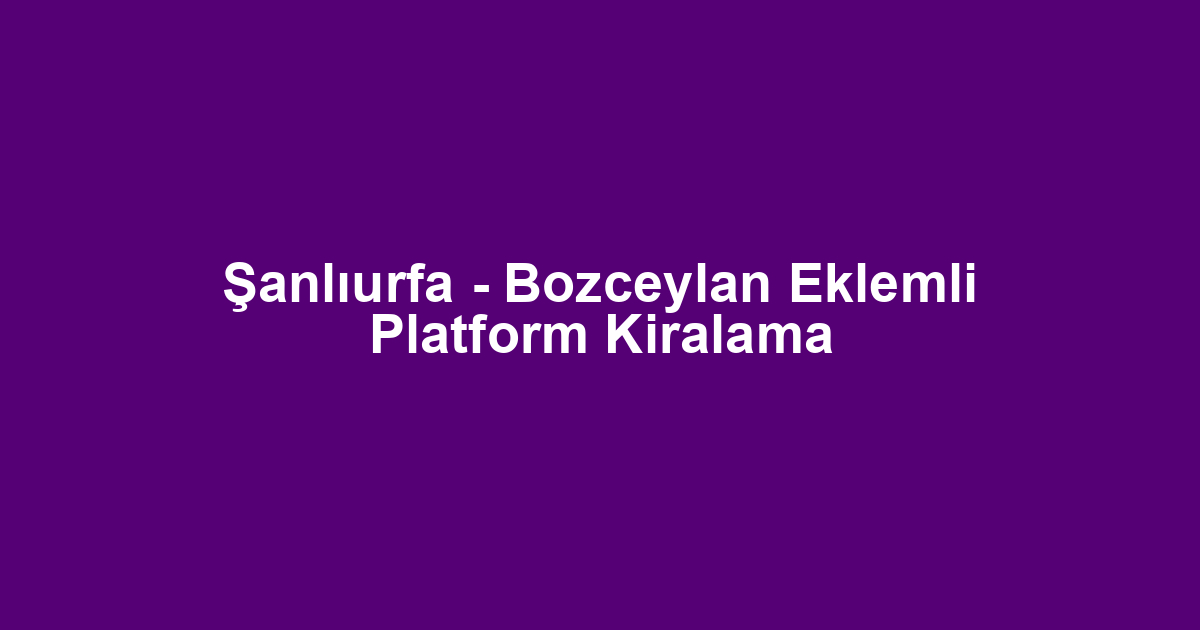 Şanlıurfa - Bozceylan Eklemli Platform Kiralama