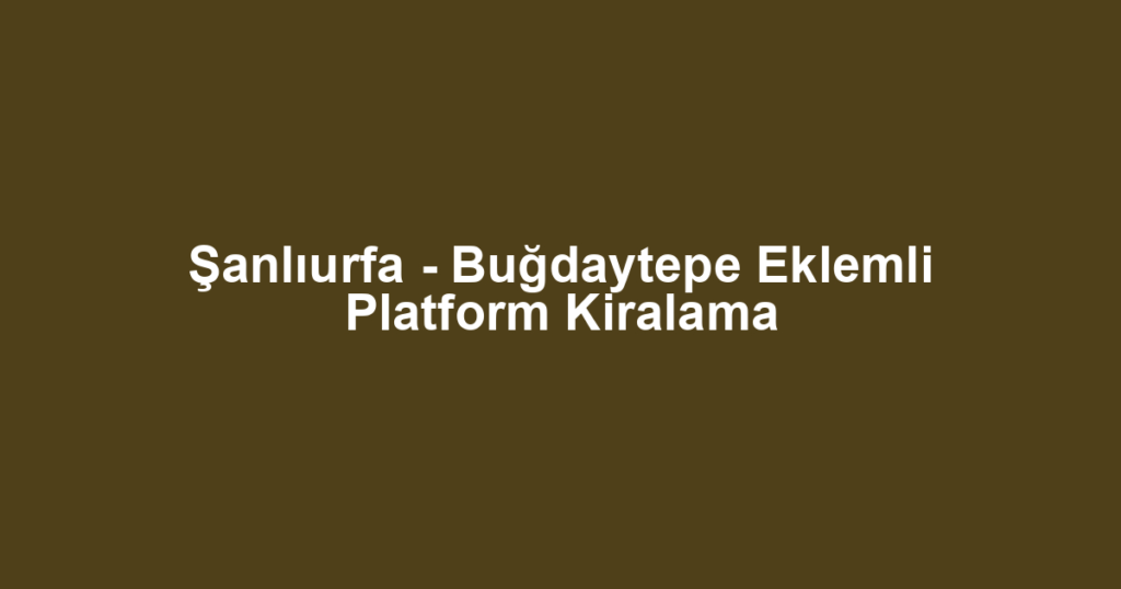 Şanlıurfa - Buğdaytepe Eklemli Platform Kiralama