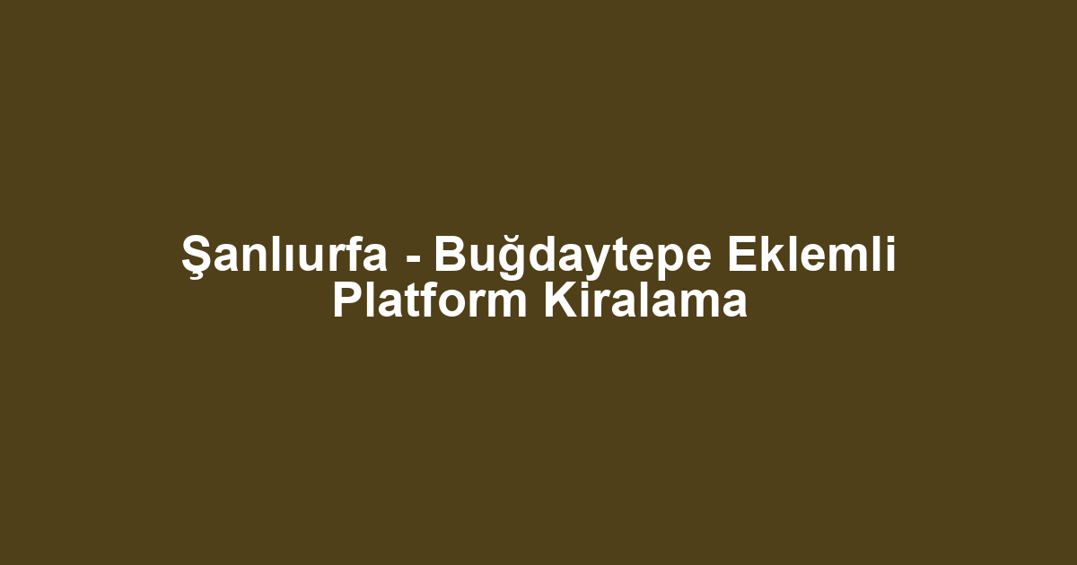 Şanlıurfa - Buğdaytepe Eklemli Platform Kiralama
