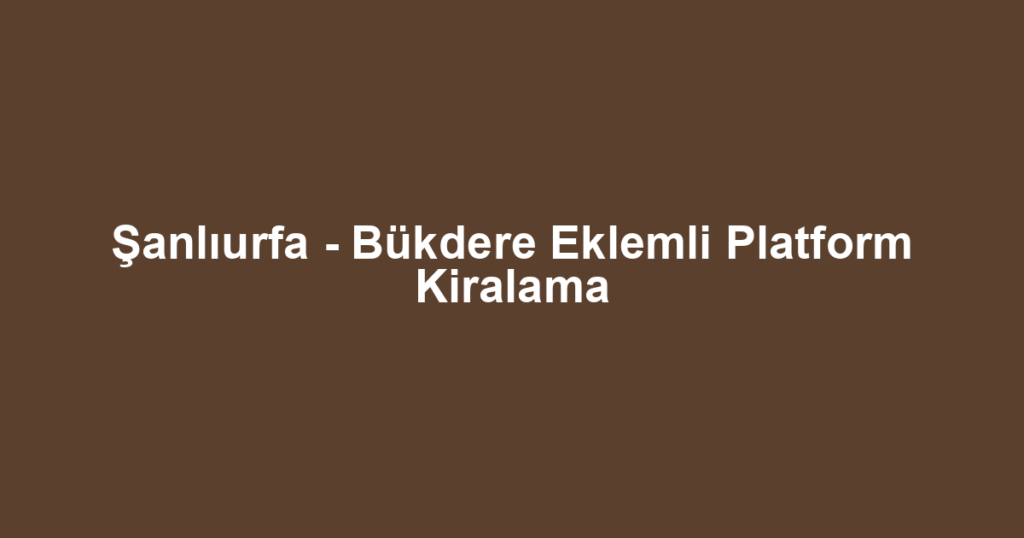 Şanlıurfa - Bükdere Eklemli Platform Kiralama