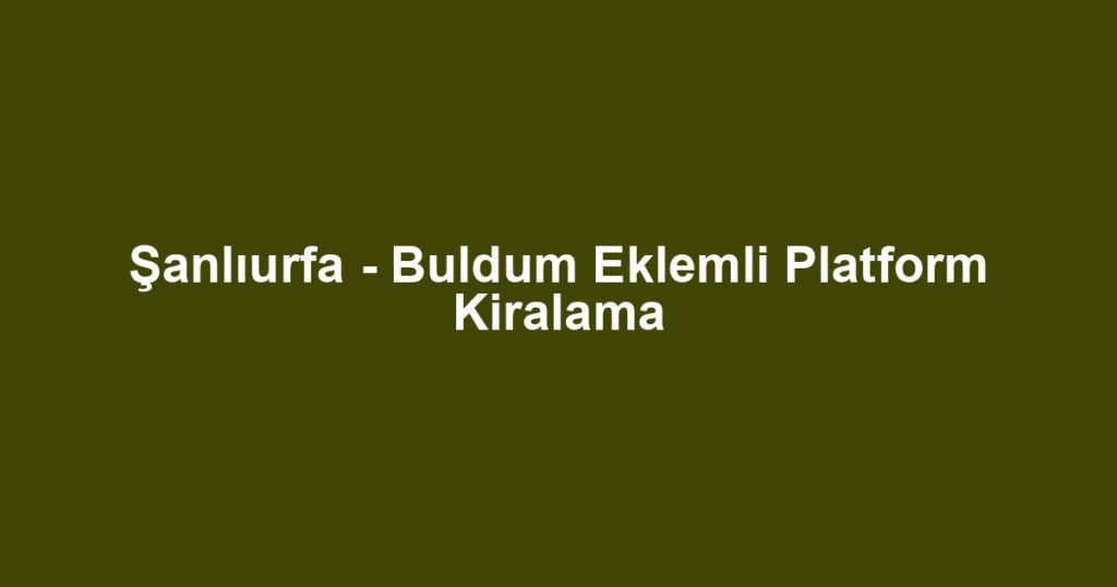 Şanlıurfa - Buldum Eklemli Platform Kiralama