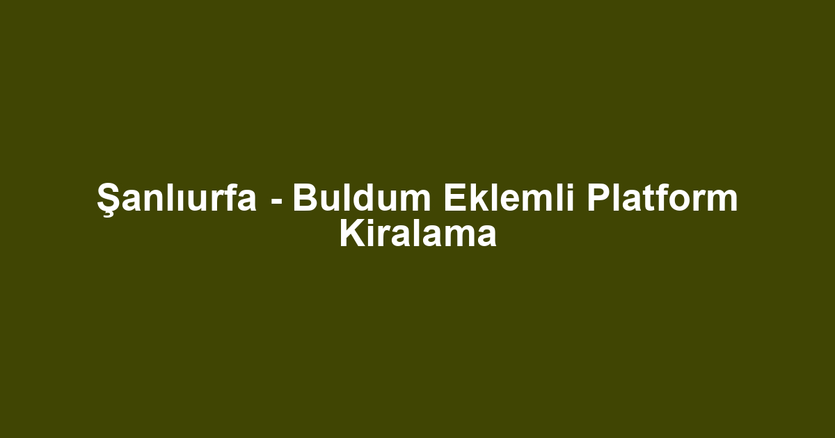 Şanlıurfa - Buldum Eklemli Platform Kiralama